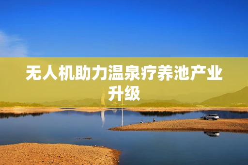无人机助力温泉疗养池产业升级