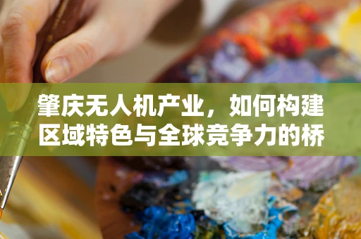 肇庆无人机产业，如何构建区域特色与全球竞争力的桥梁？