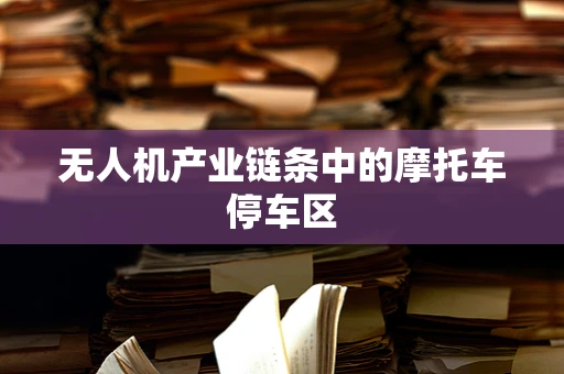无人机产业链条中的摩托车停车区