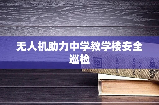 无人机助力中学教学楼安全巡检