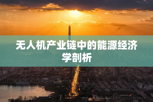 无人机产业链中的能源经济学剖析