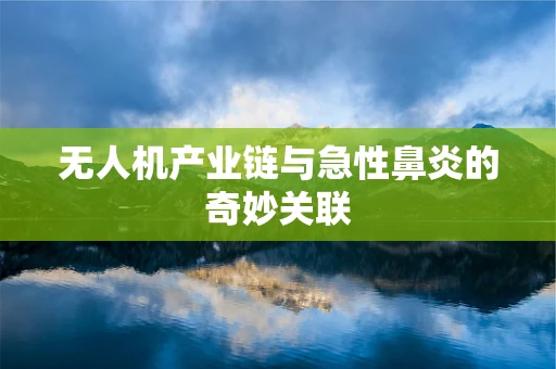 无人机产业链与急性鼻炎的奇妙关联