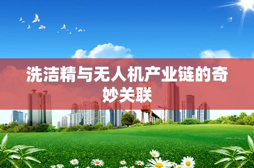 洗洁精与无人机产业链的奇妙关联