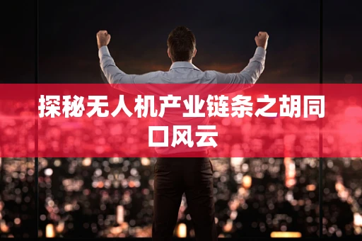 探秘无人机产业链条之胡同口风云