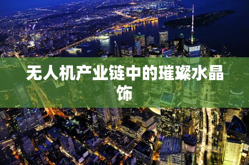 无人机产业链中的璀璨水晶饰