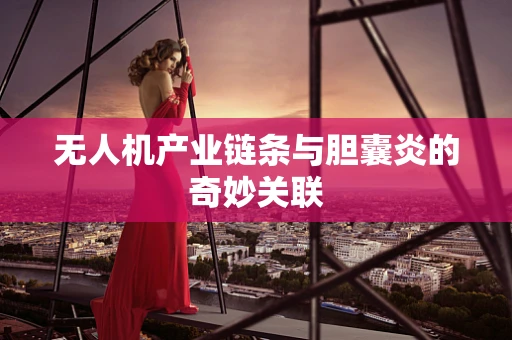 无人机产业链条与胆囊炎的奇妙关联