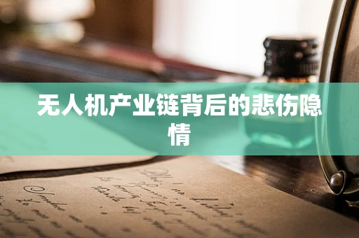 无人机产业链背后的悲伤隐情