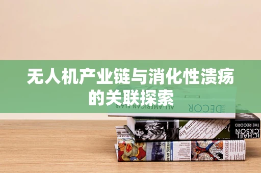 无人机产业链与消化性溃疡的关联探索