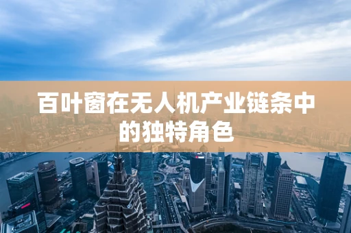 百叶窗在无人机产业链条中的独特角色