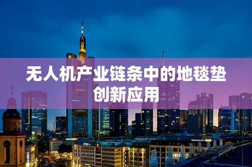 无人机产业链条中的地毯垫创新应用