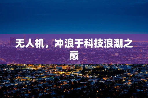 无人机，冲浪于科技浪潮之巅