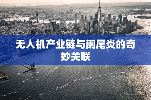 无人机产业链与阑尾炎的奇妙关联