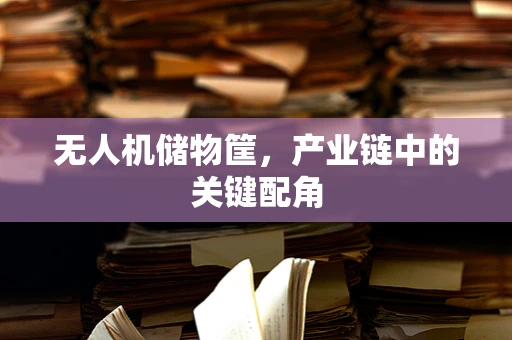 无人机储物筐，产业链中的关键配角