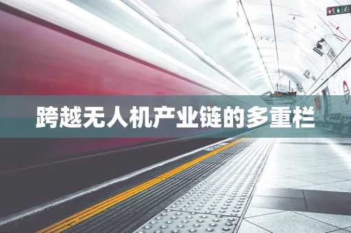 跨越无人机产业链的多重栏