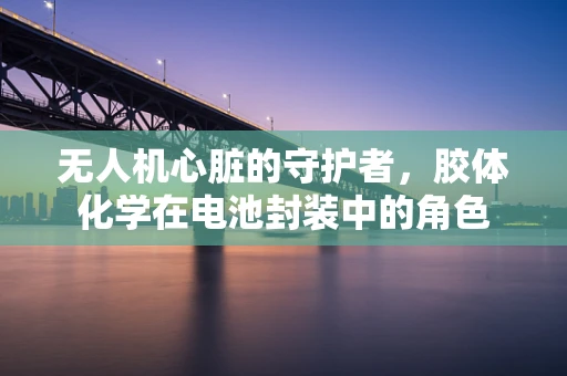 无人机心脏的守护者，胶体化学在电池封装中的角色
