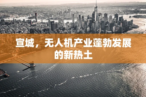 宣城，无人机产业蓬勃发展的新热土