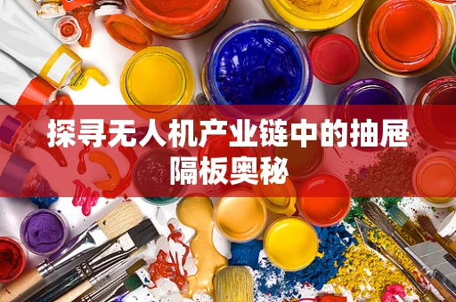 探寻无人机产业链中的抽屉隔板奥秘