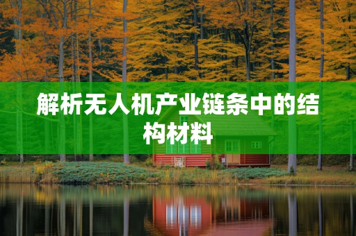 解析无人机产业链条中的结构材料
