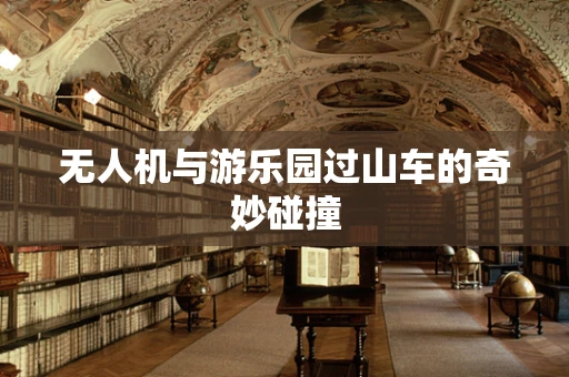 无人机与游乐园过山车的奇妙碰撞