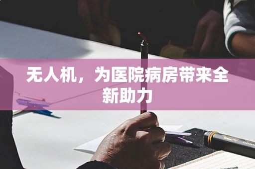 无人机，为医院病房带来全新助力
