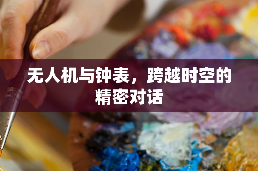 无人机与钟表，跨越时空的精密对话