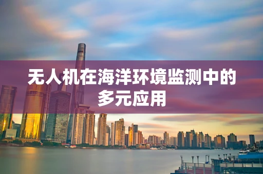 无人机在海洋环境监测中的多元应用