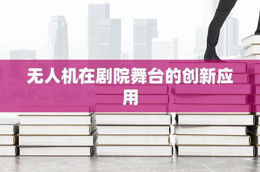 无人机在剧院舞台的创新应用