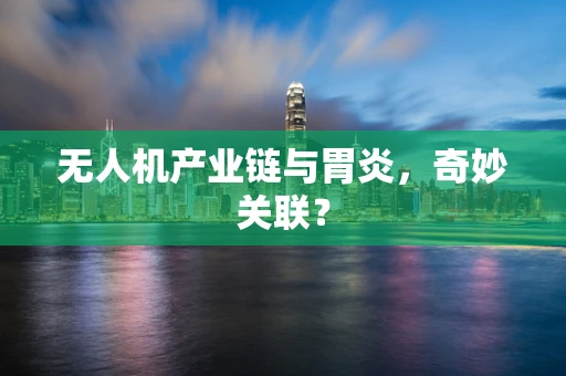 无人机产业链与胃炎，奇妙关联？