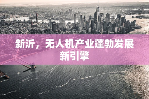 新沂，无人机产业蓬勃发展新引擎