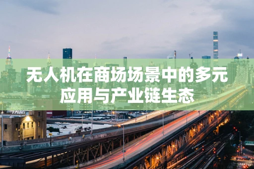 无人机在商场场景中的多元应用与产业链生态
