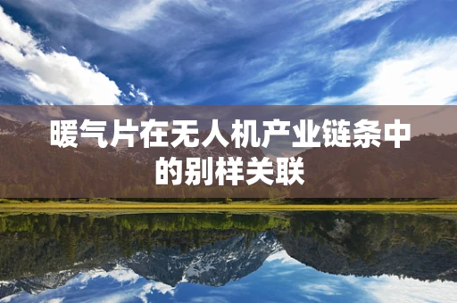 暖气片在无人机产业链条中的别样关联