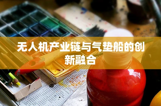 无人机产业链与气垫船的创新融合
