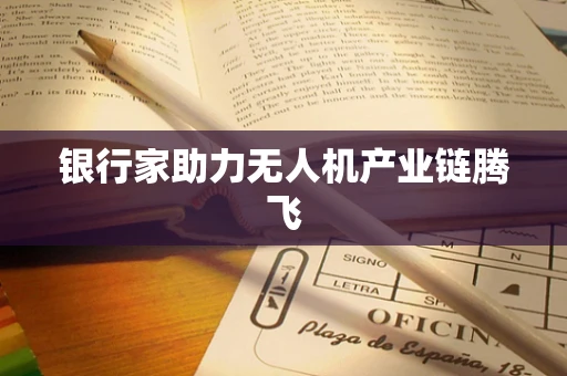 银行家助力无人机产业链腾飞