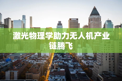 激光物理学助力无人机产业链腾飞