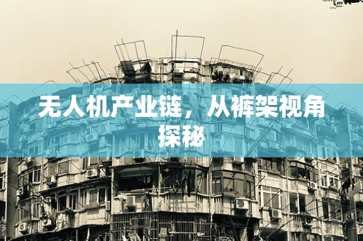 无人机产业链，从裤架视角探秘