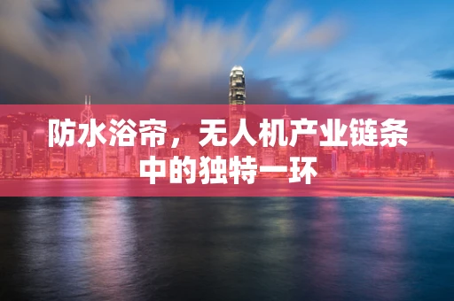 防水浴帘，无人机产业链条中的独特一环