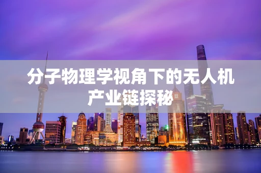 分子物理学视角下的无人机产业链探秘