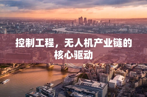 控制工程，无人机产业链的核心驱动