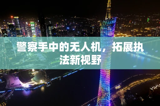 警察手中的无人机，拓展执法新视野