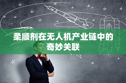 柔顺剂在无人机产业链中的奇妙关联