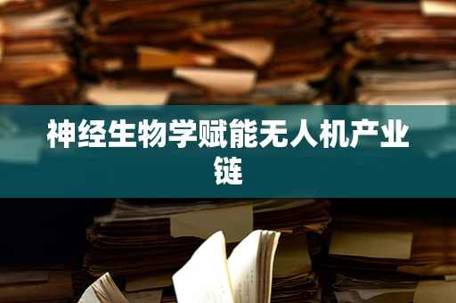 神经生物学赋能无人机产业链