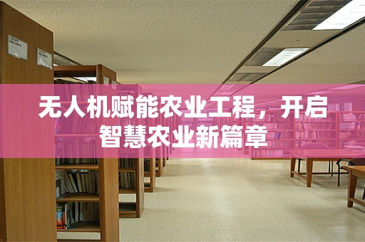 无人机赋能农业工程，开启智慧农业新篇章