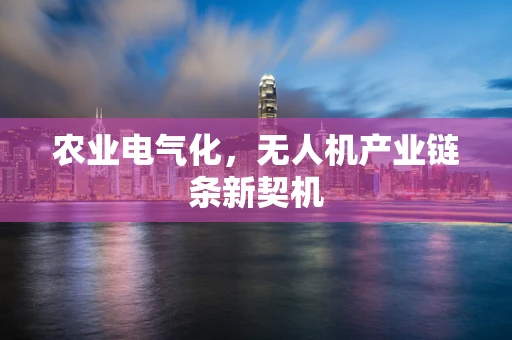 农业电气化，无人机产业链条新契机