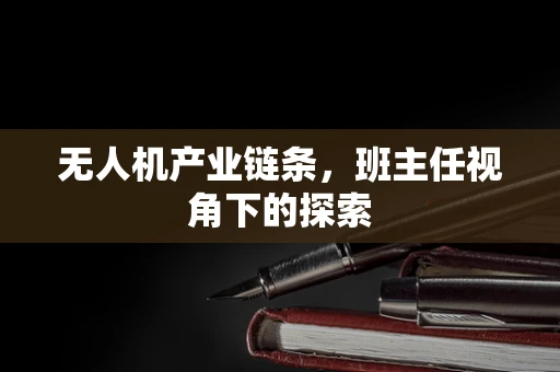 无人机产业链条，班主任视角下的探索