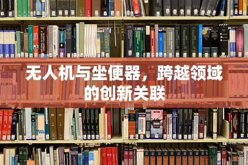 无人机与坐便器，跨越领域的创新关联