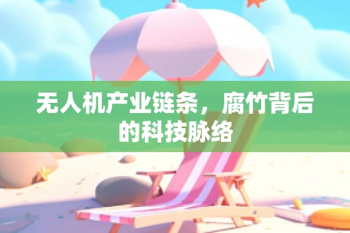 无人机产业链条，腐竹背后的科技脉络