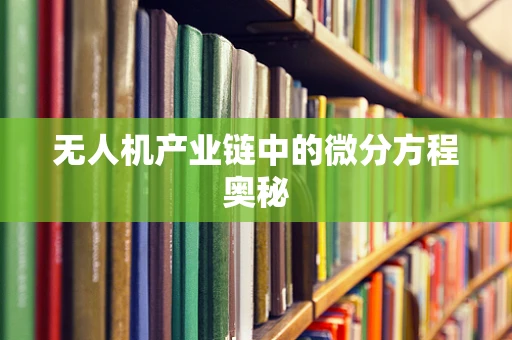无人机产业链中的微分方程奥秘
