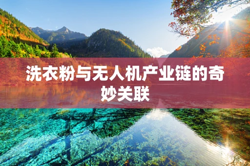 洗衣粉与无人机产业链的奇妙关联