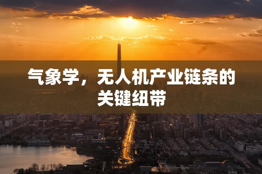 气象学，无人机产业链条的关键纽带