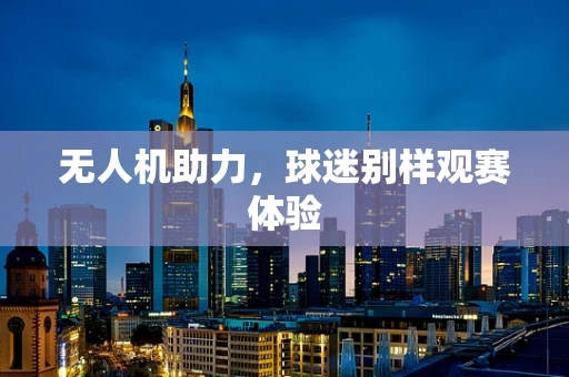 无人机助力，球迷别样观赛体验